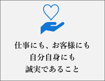 仕事にも、お客様にも自分自身にも誠実であること